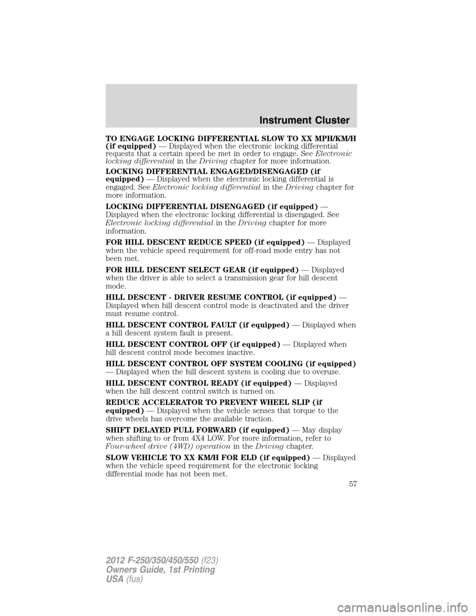 FORD SUPER DUTY 2012 3.G Workshop Manual TO ENGAGE LOCKING DIFFERENTIAL SLOW TO XX MPH/KM/H
(if equipped)— Displayed when the electronic locking differential
requests that a certain speed be met in order to engage. SeeElectronic
locking di