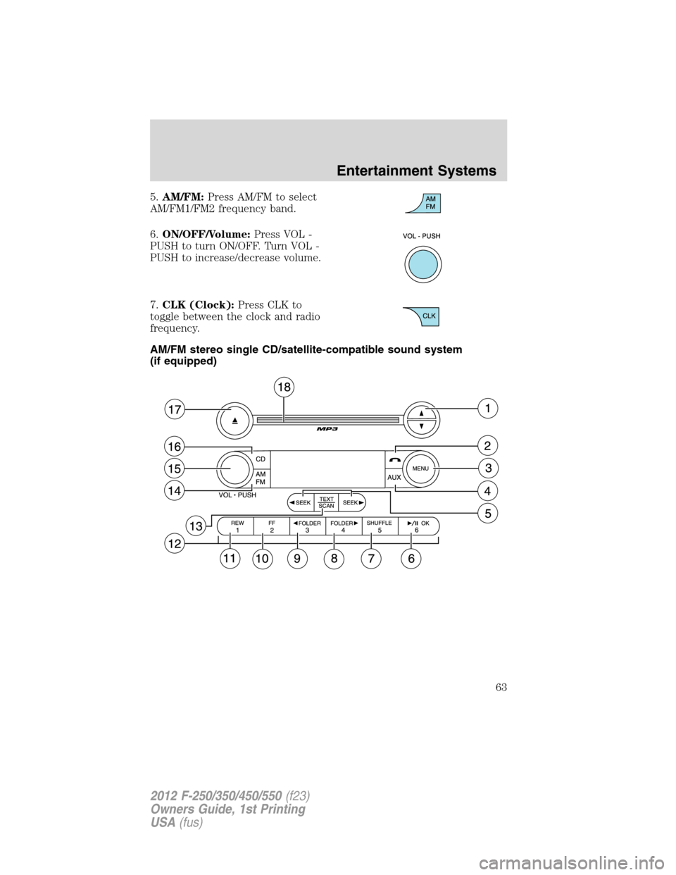FORD SUPER DUTY 2012 3.G Repair Manual 5.AM/FM:Press AM/FM to select
AM/FM1/FM2 frequency band.
6.ON/OFF/Volume:Press VOL -
PUSH to turn ON/OFF. Turn VOL -
PUSH to increase/decrease volume.
7.CLK (Clock):Press CLK to
toggle between the clo FORD SUPER DUTY 2012 3.G Repair Manual 5.AM/FM:Press AM/FM to select
AM/FM1/FM2 frequency band.
6.ON/OFF/Volume:Press VOL -
PUSH to turn ON/OFF. Turn VOL -
PUSH to increase/decrease volume.
7.CLK (Clock):Press CLK to
toggle between the clo