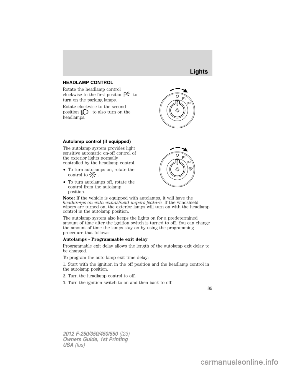 FORD SUPER DUTY 2012 3.G Manual Online HEADLAMP CONTROL
Rotate the headlamp control
clockwise to the first position
to
turn on the parking lamps.
Rotate clockwise to the second
position
to also turn on the
headlamps.
Autolamp control (if e