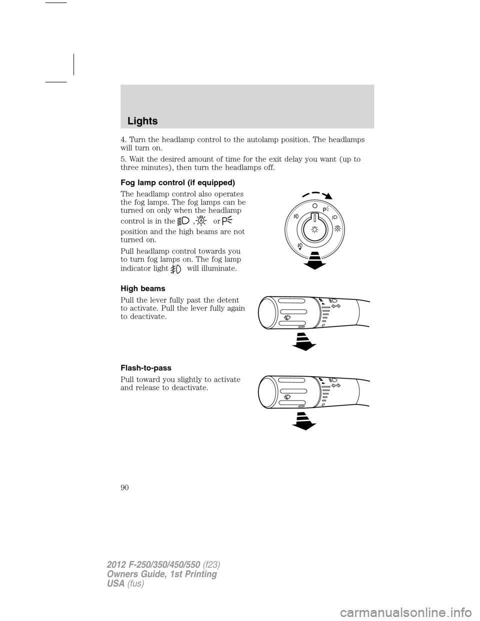 FORD SUPER DUTY 2012 3.G Manual Online 4. Turn the headlamp control to the autolamp position. The headlamps
will turn on.
5. Wait the desired amount of time for the exit delay you want (up to
three minutes), then turn the headlamps off.
Fo