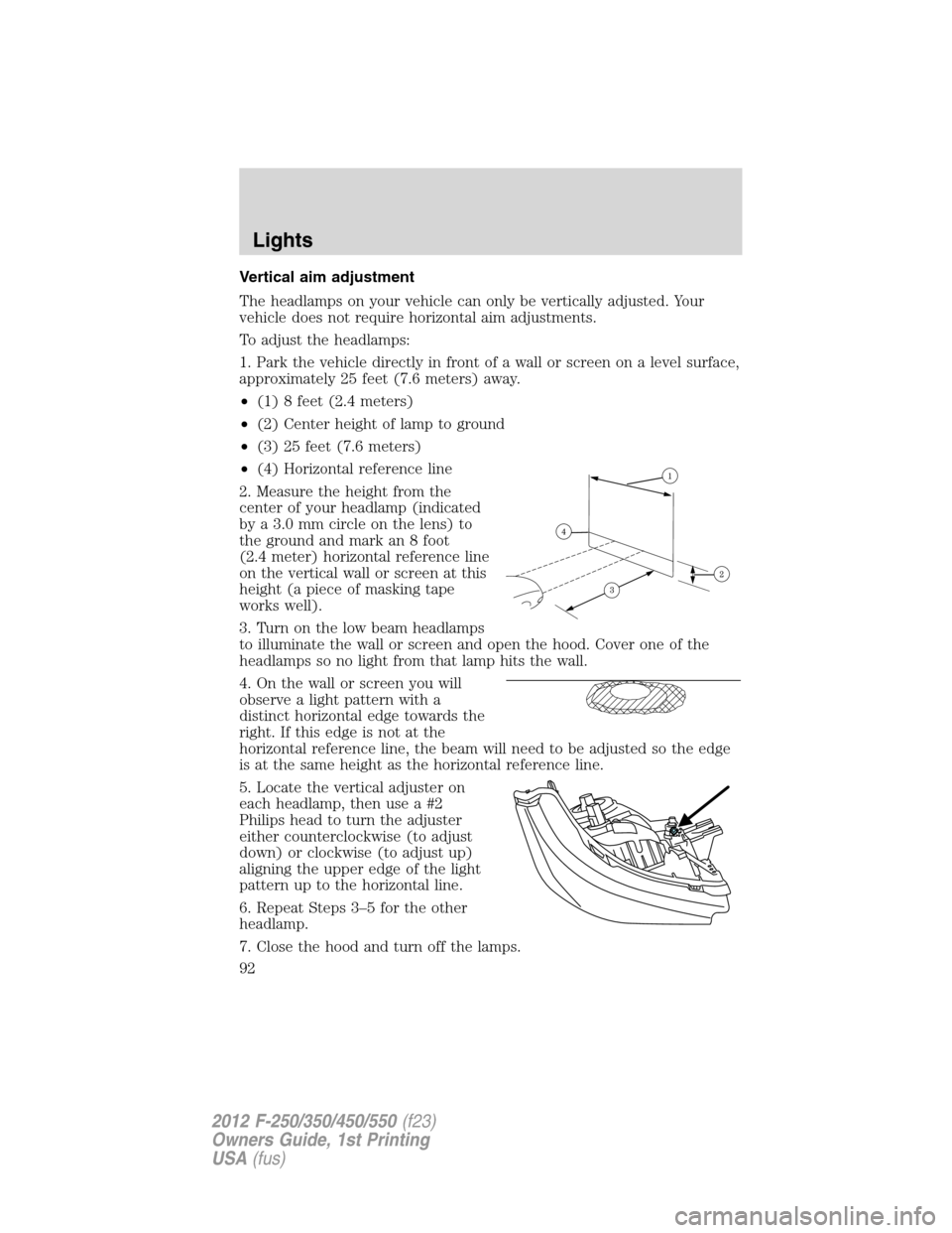 FORD SUPER DUTY 2012 3.G Owners Manual Vertical aim adjustment
The headlamps on your vehicle can only be vertically adjusted. Your
vehicle does not require horizontal aim adjustments.
To adjust the headlamps:
1. Park the vehicle directly i FORD SUPER DUTY 2012 3.G Owners Manual Vertical aim adjustment
The headlamps on your vehicle can only be vertically adjusted. Your
vehicle does not require horizontal aim adjustments.
To adjust the headlamps:
1. Park the vehicle directly i
