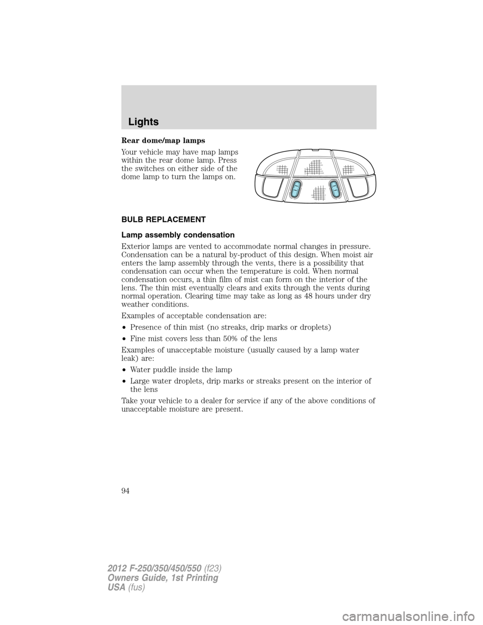 FORD SUPER DUTY 2012 3.G Owners Manual Rear dome/map lamps
Your vehicle may have map lamps
within the rear dome lamp. Press
the switches on either side of the
dome lamp to turn the lamps on.
BULB REPLACEMENT
Lamp assembly condensation
Exte FORD SUPER DUTY 2012 3.G Owners Manual Rear dome/map lamps
Your vehicle may have map lamps
within the rear dome lamp. Press
the switches on either side of the
dome lamp to turn the lamps on.
BULB REPLACEMENT
Lamp assembly condensation
Exte