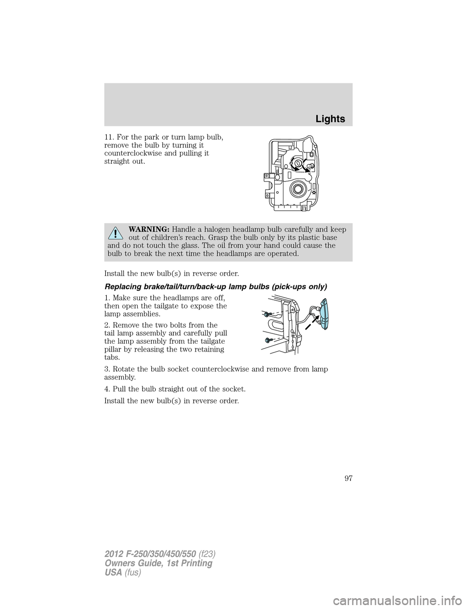 FORD SUPER DUTY 2012 3.G Owners Manual 11. For the park or turn lamp bulb,
remove the bulb by turning it
counterclockwise and pulling it
straight out.
WARNING:Handle a halogen headlamp bulb carefully and keep
out of children’s reach. Gra FORD SUPER DUTY 2012 3.G Owners Manual 11. For the park or turn lamp bulb,
remove the bulb by turning it
counterclockwise and pulling it
straight out.
WARNING:Handle a halogen headlamp bulb carefully and keep
out of children’s reach. Gra