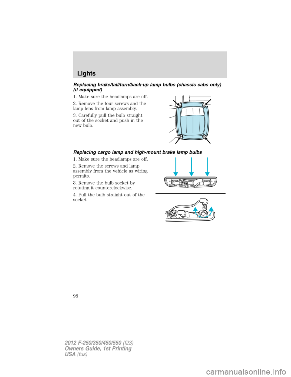 FORD SUPER DUTY 2012 3.G Owners Manual Replacing brake/tail/turn/back-up lamp bulbs (chassis cabs only)
(if equipped)
1. Make sure the headlamps are off.
2. Remove the four screws and the
lamp lens from lamp assembly.
3. Carefully pull the FORD SUPER DUTY 2012 3.G Owners Manual Replacing brake/tail/turn/back-up lamp bulbs (chassis cabs only)
(if equipped)
1. Make sure the headlamps are off.
2. Remove the four screws and the
lamp lens from lamp assembly.
3. Carefully pull the