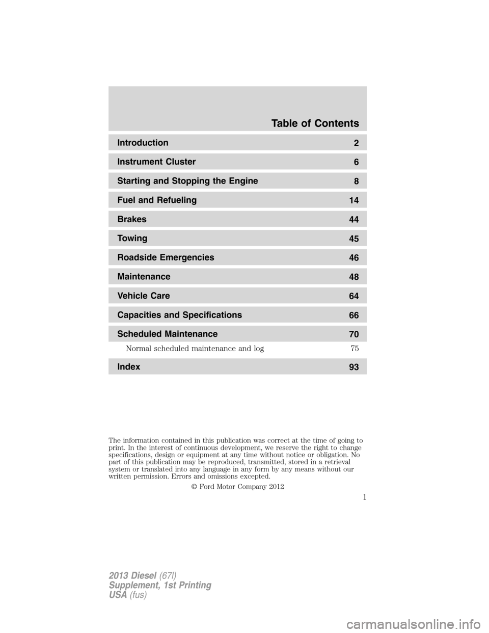 FORD SUPER DUTY 2013 3.G Diesel Supplement Manual Introduction
2
Instrument Cluster
6
Starting and Stopping the Engine
8
Fuel and Refueling
14
Brakes
44
Towing
45
Roadside Emergencies
46
Maintenance
48
Vehicle Care
64
Capacities and Specifications
66