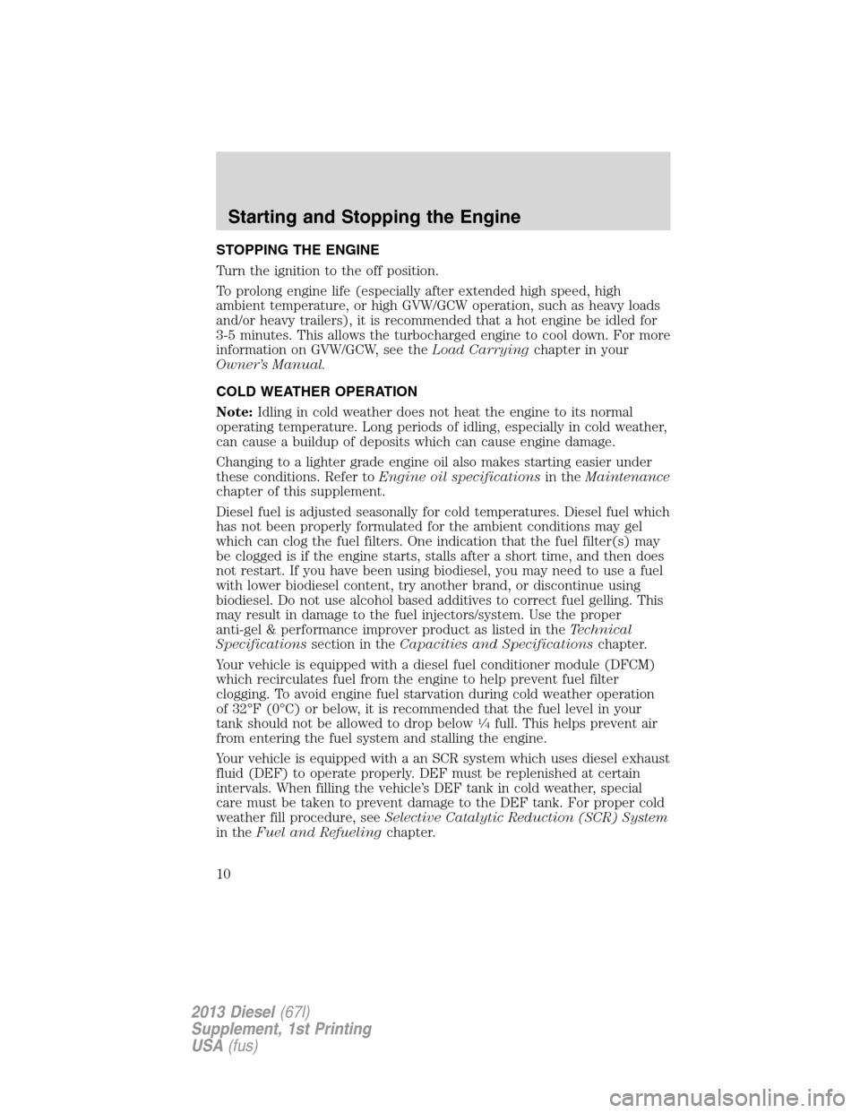 FORD SUPER DUTY 2013 3.G Diesel Supplement Manual STOPPING THE ENGINE
Turn the ignition to the off position.
To prolong engine life (especially after extended high speed, high
ambient temperature, or high GVW/GCW operation, such as heavy loads
and/or