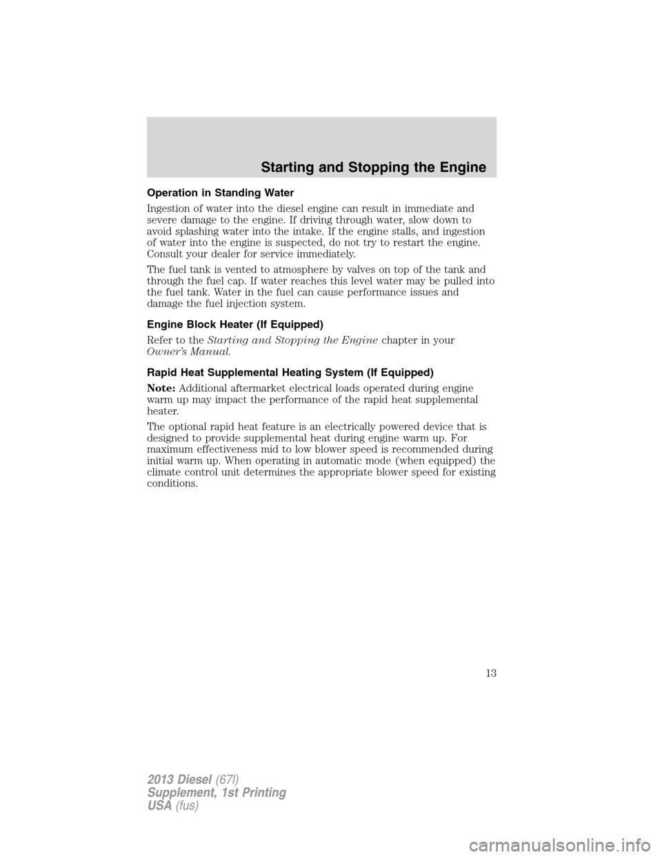 FORD SUPER DUTY 2013 3.G Diesel Supplement Manual Operation in Standing Water
Ingestion of water into the diesel engine can result in immediate and
severe damage to the engine. If driving through water, slow down to
avoid splashing water into the int