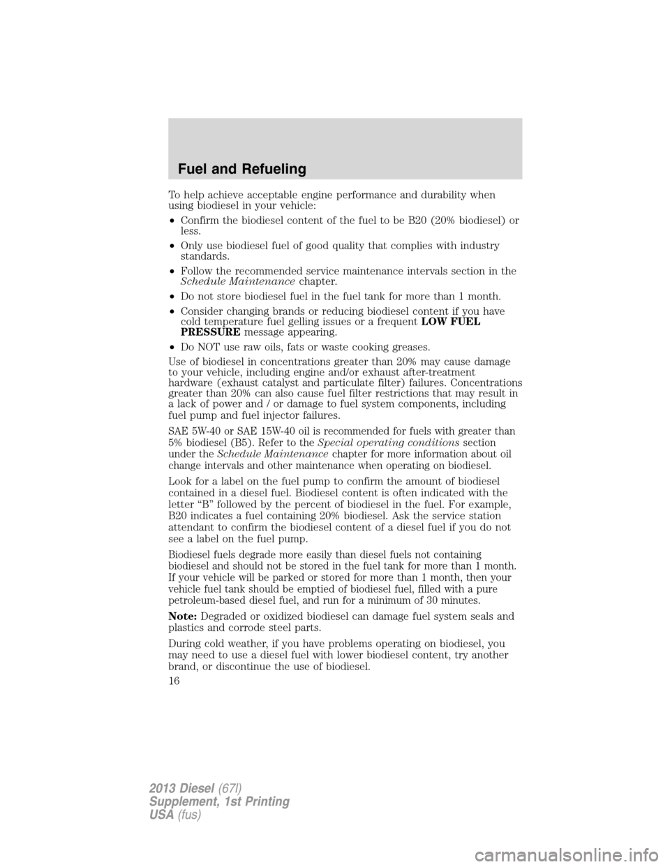 FORD SUPER DUTY 2013 3.G Diesel Supplement Manual To help achieve acceptable engine performance and durability when
using biodiesel in your vehicle:
•Confirm the biodiesel content of the fuel to be B20 (20% biodiesel) or
less.
•Only use biodiesel