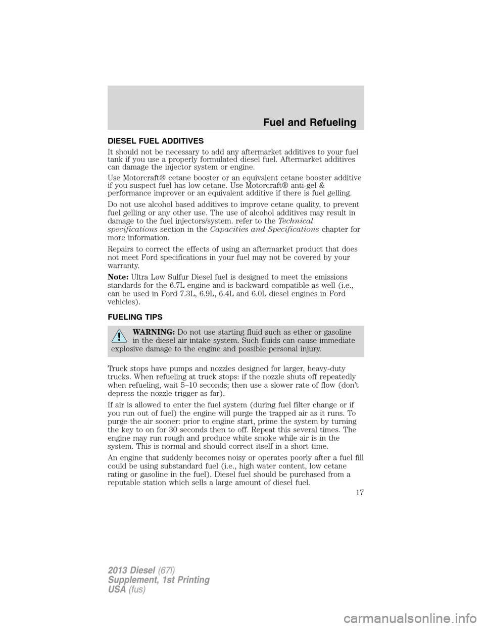 FORD SUPER DUTY 2013 3.G Diesel Supplement Manual DIESEL FUEL ADDITIVES
It should not be necessary to add any aftermarket additives to your fuel
tank if you use a properly formulated diesel fuel. Aftermarket additives
can damage the injector system o