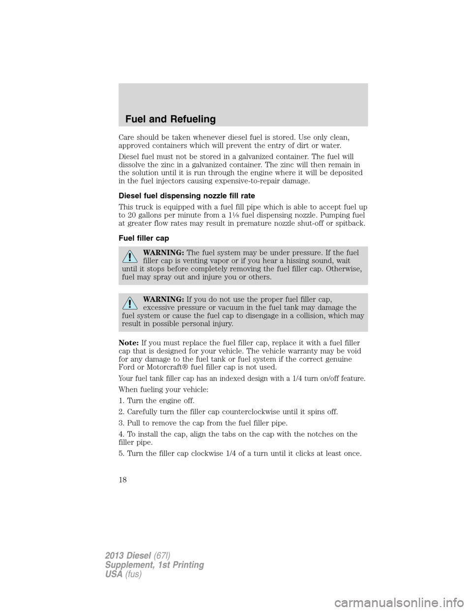 FORD SUPER DUTY 2013 3.G Diesel Supplement Manual Care should be taken whenever diesel fuel is stored. Use only clean,
approved containers which will prevent the entry of dirt or water.
Diesel fuel must not be stored in a galvanized container. The fu