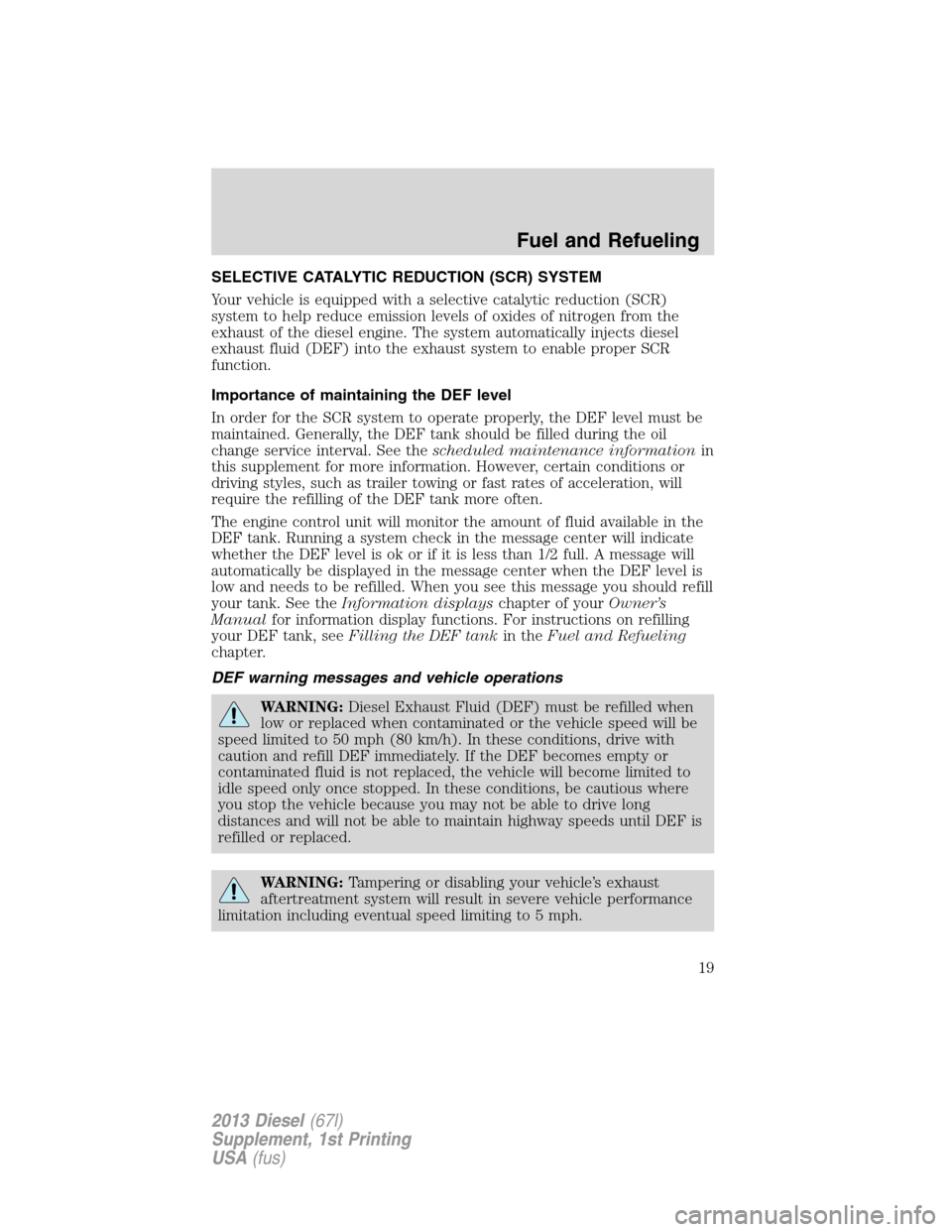 FORD SUPER DUTY 2013 3.G Diesel Supplement Manual SELECTIVE CATALYTIC REDUCTION (SCR) SYSTEM
Your vehicle is equipped with a selective catalytic reduction (SCR)
system to help reduce emission levels of oxides of nitrogen from the
exhaust of the diese