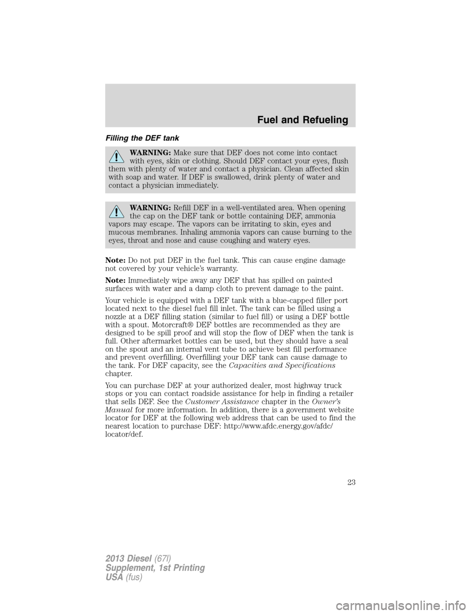 FORD SUPER DUTY 2013 3.G Diesel Supplement Manual Filling the DEF tank
WARNING:Make sure that DEF does not come into contact
with eyes, skin or clothing. Should DEF contact your eyes, flush
them with plenty of water and contact a physician. Clean aff