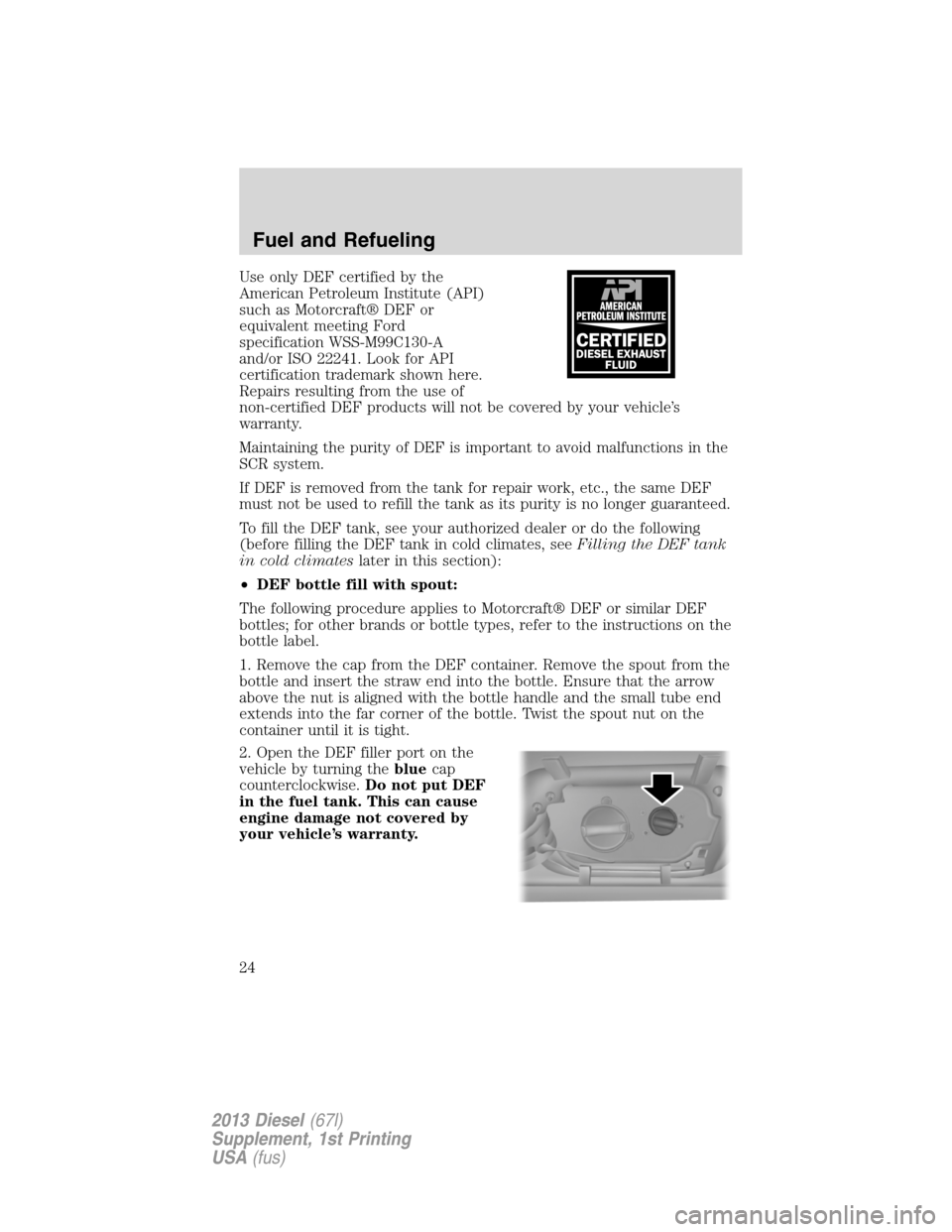 FORD SUPER DUTY 2013 3.G Diesel Supplement Manual Use only DEF certified by the
American Petroleum Institute (API)
such as Motorcraft® DEF or
equivalent meeting Ford
specification WSS-M99C130-A
and/or ISO 22241. Look for API
certification trademark 