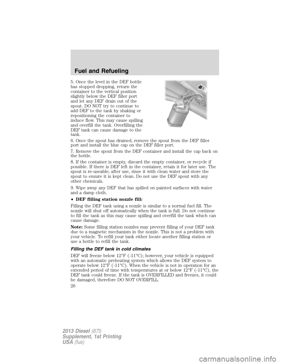 FORD SUPER DUTY 2013 3.G Diesel Supplement Manual 5. Once the level in the DEF bottle
has stopped dropping, return the
container to the vertical position
slightly below the DEF filler port
and let any DEF drain out of the
spout. DO NOT try to continu