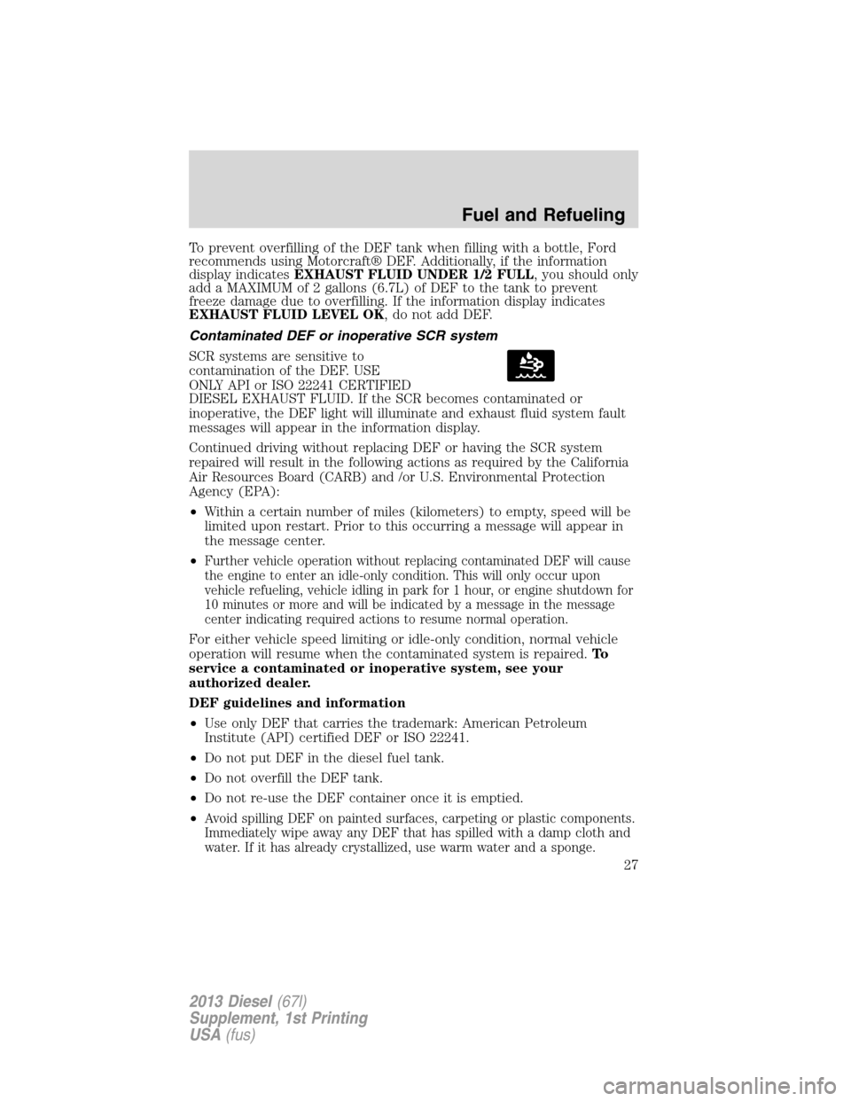 FORD SUPER DUTY 2013 3.G Diesel Supplement Manual To prevent overfilling of the DEF tank when filling with a bottle, Ford
recommends using Motorcraft® DEF. Additionally, if the information
display indicatesEXHAUST FLUID UNDER 1/2 FULL, you should on