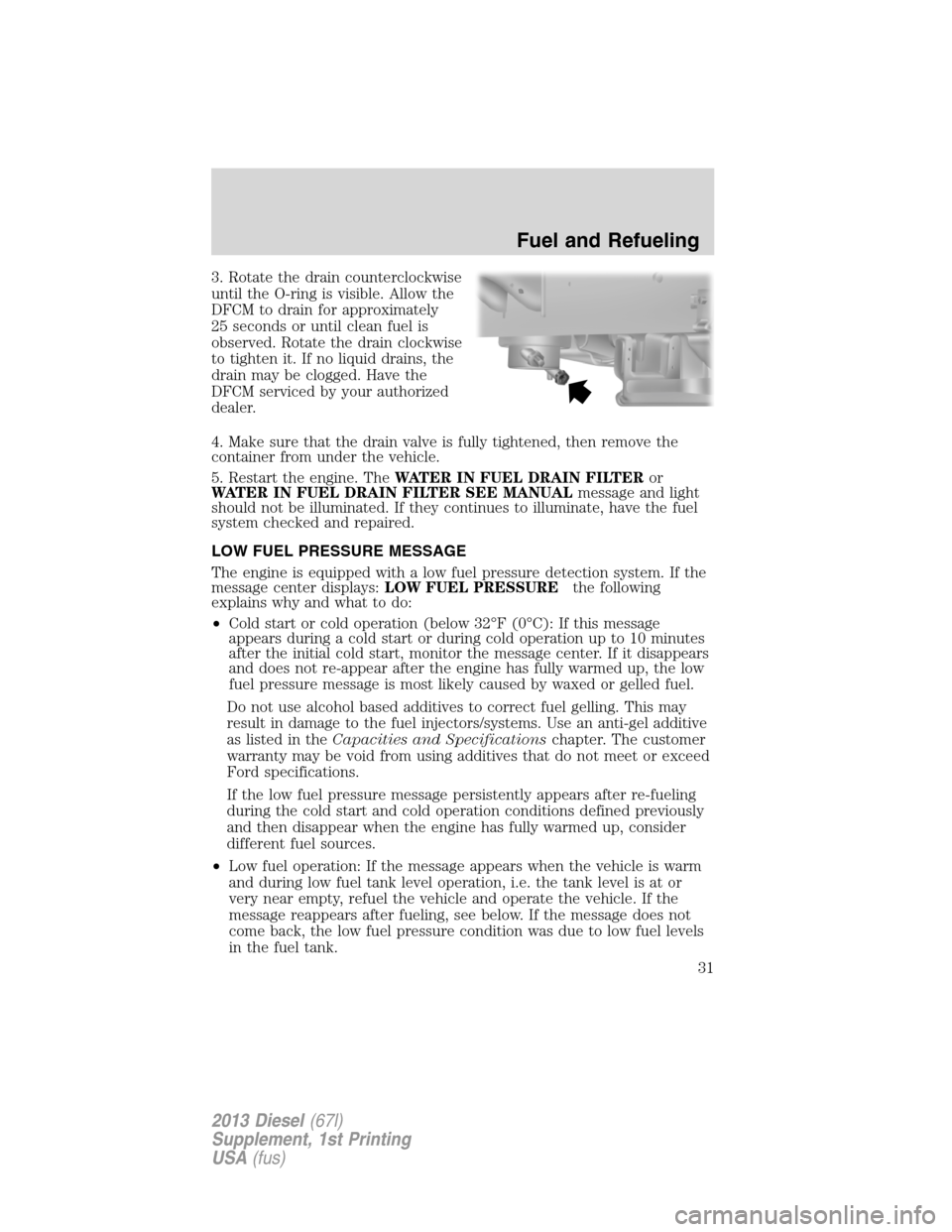 FORD SUPER DUTY 2013 3.G Diesel Supplement Manual 3. Rotate the drain counterclockwise
until the O-ring is visible. Allow the
DFCM to drain for approximately
25 seconds or until clean fuel is
observed. Rotate the drain clockwise
to tighten it. If no 