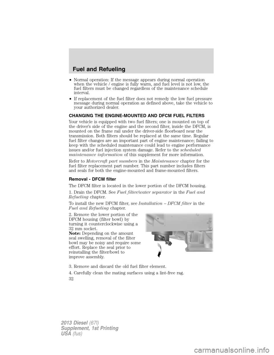 FORD SUPER DUTY 2013 3.G Diesel Supplement Manual •Normal operation: If the message appears during normal operation
when the vehicle / engine is fully warm, and fuel level is not low, the
fuel filters must be changed regardless of the maintenance s