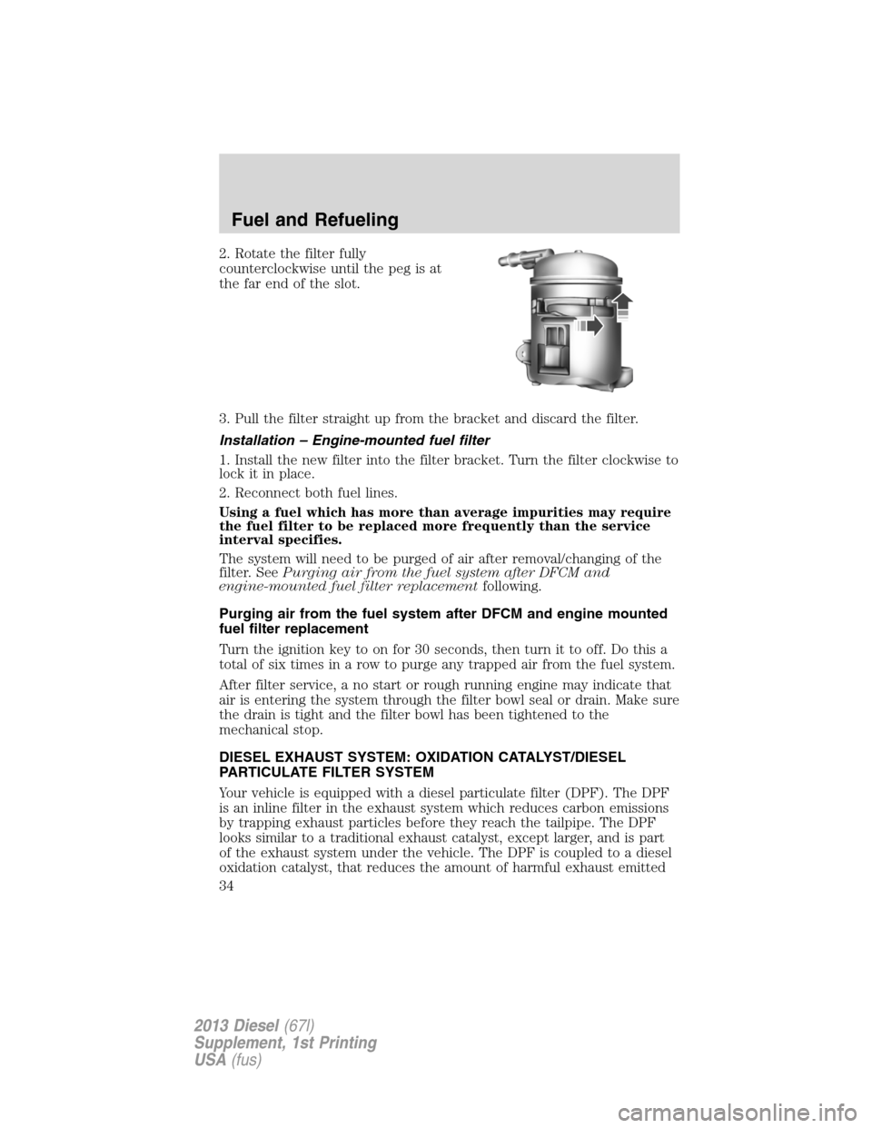 FORD SUPER DUTY 2013 3.G Diesel Supplement Manual 2. Rotate the filter fully
counterclockwise until the peg is at
the far end of the slot.
3. Pull the filter straight up from the bracket and discard the filter.
Installation – Engine-mounted fuel fi