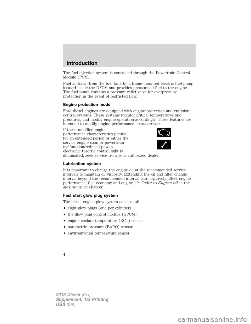 FORD SUPER DUTY 2013 3.G Diesel Supplement Manual The fuel injection system is controlled through the Powertrain Control
Module (PCM).
Fuel is drawn from the fuel tank by a frame-mounted electric fuel pump
located inside the DFCM and provides pressur