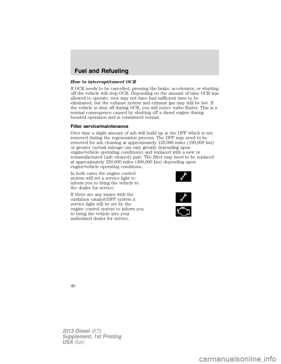 FORD SUPER DUTY 2013 3.G Diesel Supplement Manual How to interrupt/cancel OCR
If OCR needs to be cancelled, pressing the brake, accelerator, or shutting
off the vehicle will stop OCR. Depending on the amount of time OCR was
allowed to operate, soot m