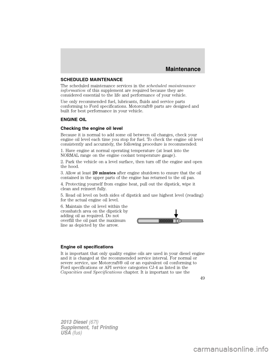 FORD SUPER DUTY 2013 3.G Diesel Supplement Manual SCHEDULED MAINTENANCE
The scheduled maintenance services in thescheduled maintenance
informationof this supplement are required because they are
considered essential to the life and performance of you