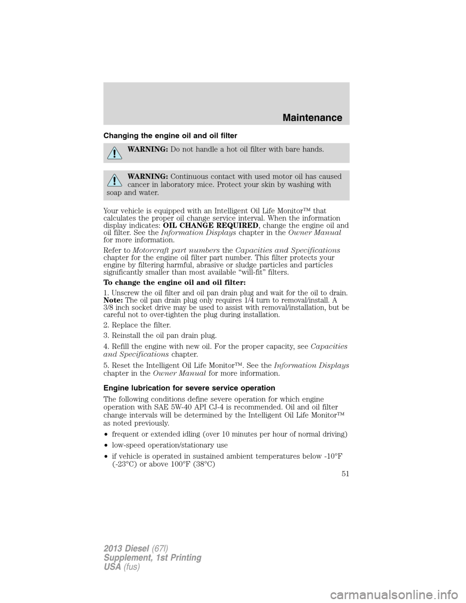 FORD SUPER DUTY 2013 3.G Diesel Supplement Manual Changing the engine oil and oil filter
WARNING:Do not handle a hot oil filter with bare hands.
WARNING:Continuous contact with used motor oil has caused
cancer in laboratory mice. Protect your skin by