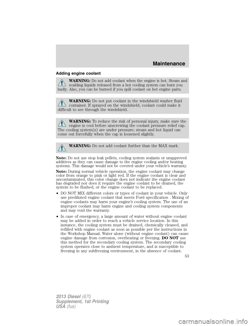 FORD SUPER DUTY 2013 3.G Diesel Supplement Manual Adding engine coolant
WARNING:Do not add coolant when the engine is hot. Steam and
scalding liquids released from a hot cooling system can burn you
badly. Also, you can be burned if you spill coolant 