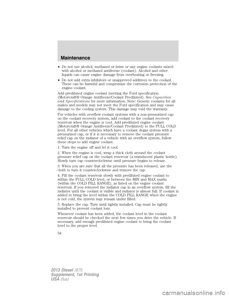 FORD SUPER DUTY 2013 3.G Diesel Supplement Manual •Do not use alcohol, methanol or brine or any engine coolants mixed
with alcohol or methanol antifreeze (coolant). Alcohol and other
liquids can cause engine damage from overheating or freezing.
•