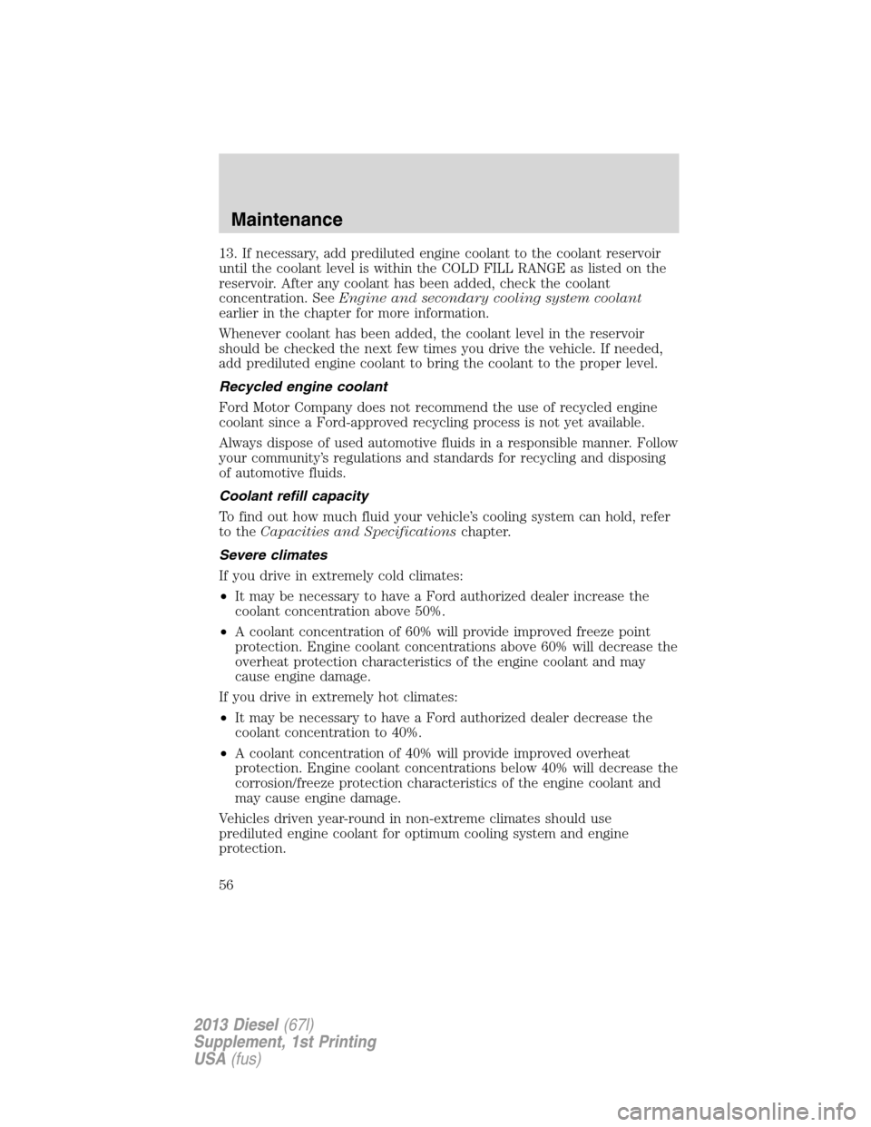 FORD SUPER DUTY 2013 3.G Diesel Supplement Manual 13. If necessary, add prediluted engine coolant to the coolant reservoir
until the coolant level is within the COLD FILL RANGE as listed on the
reservoir. After any coolant has been added, check the c