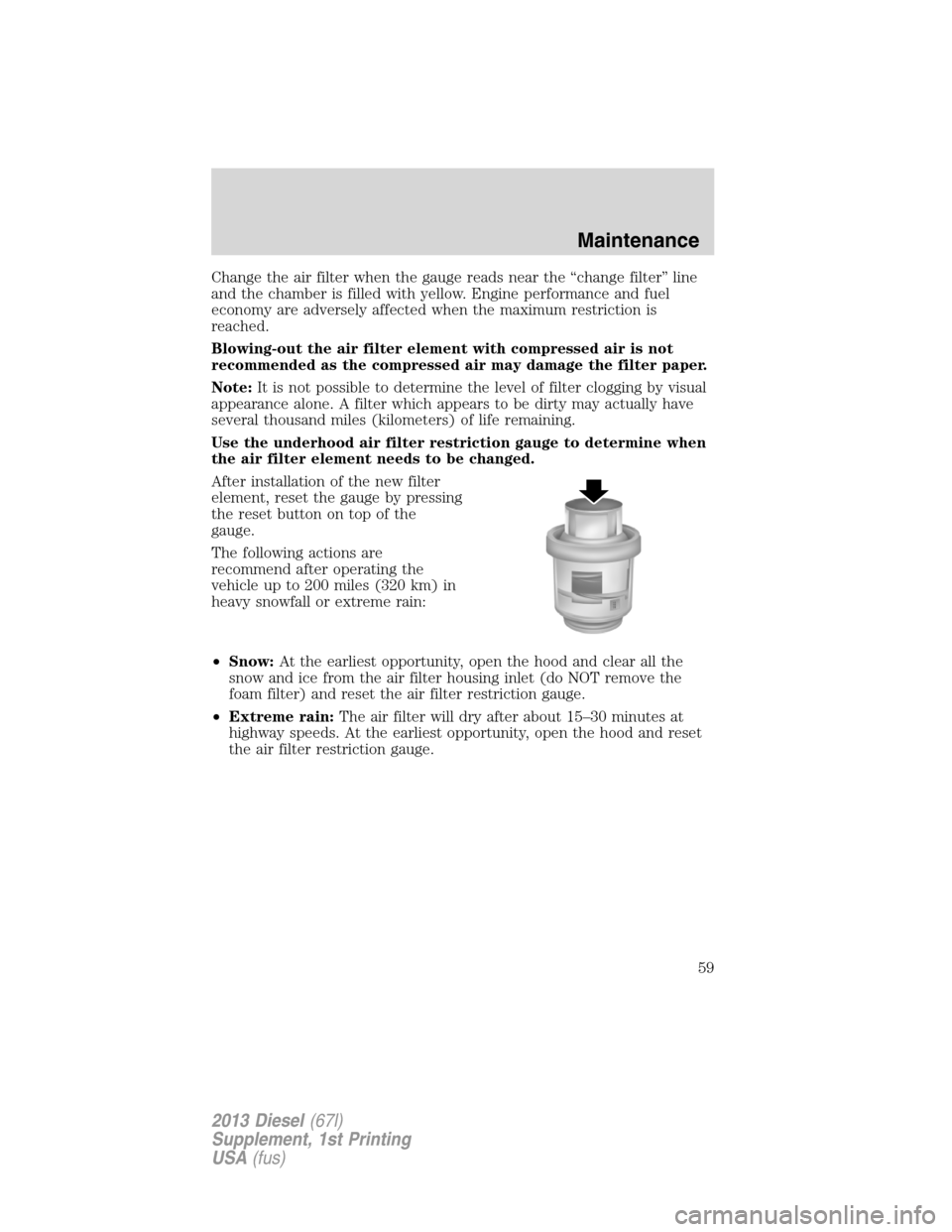 FORD SUPER DUTY 2013 3.G Diesel Supplement Manual Change the air filter when the gauge reads near the “change filter” line
and the chamber is filled with yellow. Engine performance and fuel
economy are adversely affected when the maximum restrict