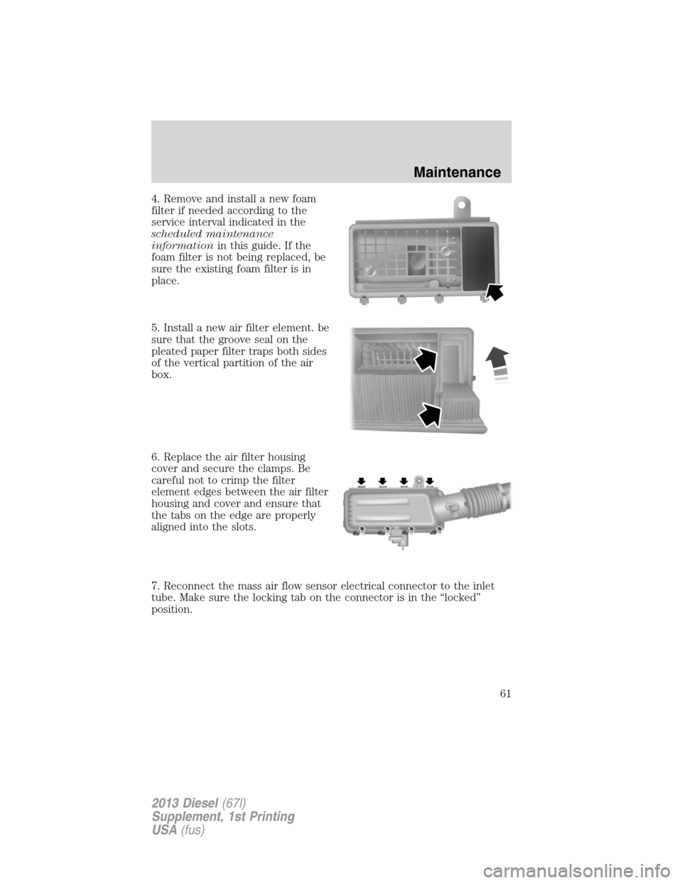 FORD SUPER DUTY 2013 3.G Diesel Supplement Manual 4. Remove and install a new foam
filter if needed according to the
service interval indicated in the
scheduled maintenance
informationin this guide. If the
foam filter is not being replaced, be
sure t