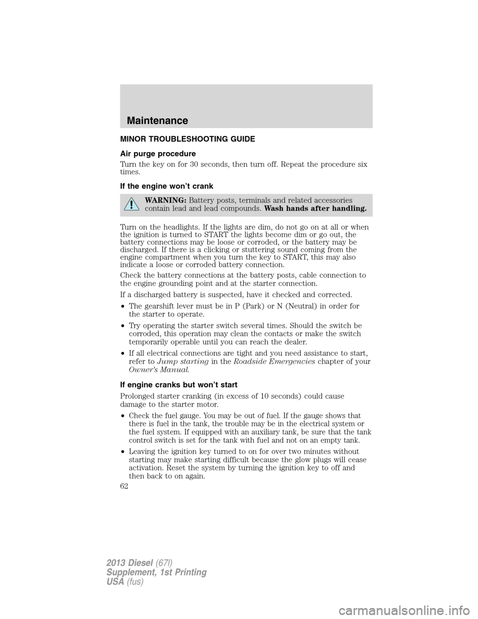 FORD SUPER DUTY 2013 3.G Diesel Supplement Manual MINOR TROUBLESHOOTING GUIDE
Air purge procedure
Turn the key on for 30 seconds, then turn off. Repeat the procedure six
times.
If the engine won’t crank
WARNING:Battery posts, terminals and related 