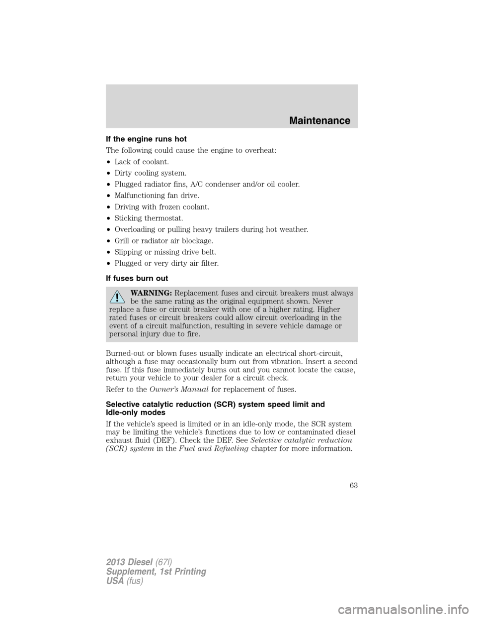 FORD SUPER DUTY 2013 3.G Diesel Supplement Manual If the engine runs hot
The following could cause the engine to overheat:
•Lack of coolant.
•Dirty cooling system.
•Plugged radiator fins, A/C condenser and/or oil cooler.
•Malfunctioning fan d