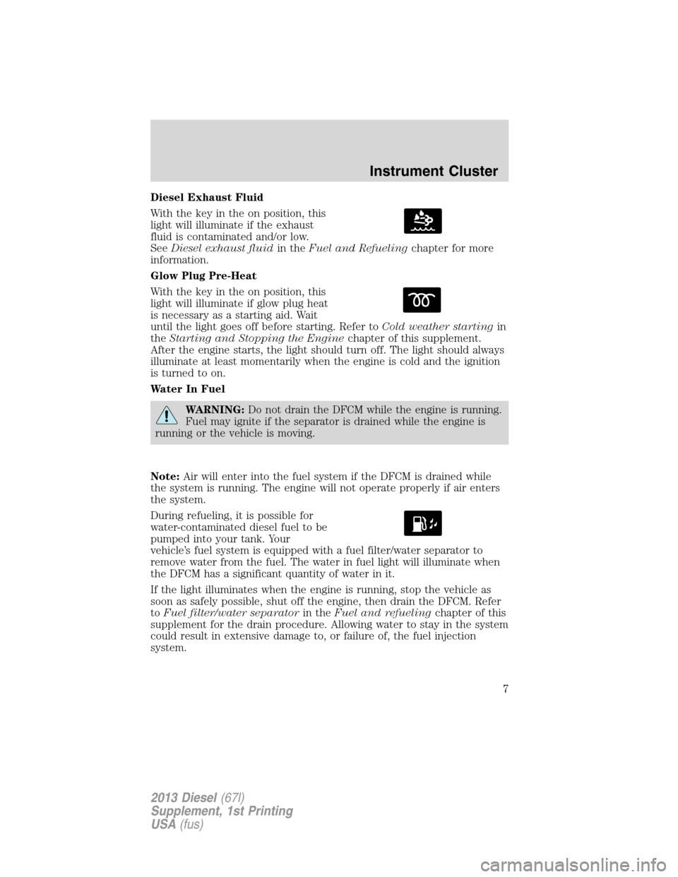 FORD SUPER DUTY 2013 3.G Diesel Supplement Manual Diesel Exhaust Fluid
With the key in the on position, this
light will illuminate if the exhaust
fluid is contaminated and/or low.
SeeDiesel exhaust fluidin theFuel and Refuelingchapter for more
inform