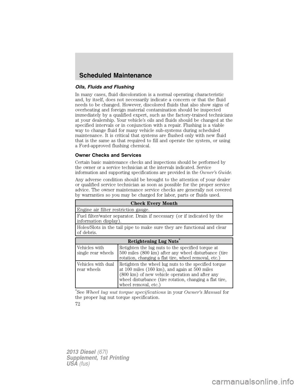 FORD SUPER DUTY 2013 3.G Diesel Supplement Manual Oils, Fluids and Flushing
In many cases, fluid discoloration is a normal operating characteristic
and, by itself, does not necessarily indicate a concern or that the fluid
needs to be changed. However