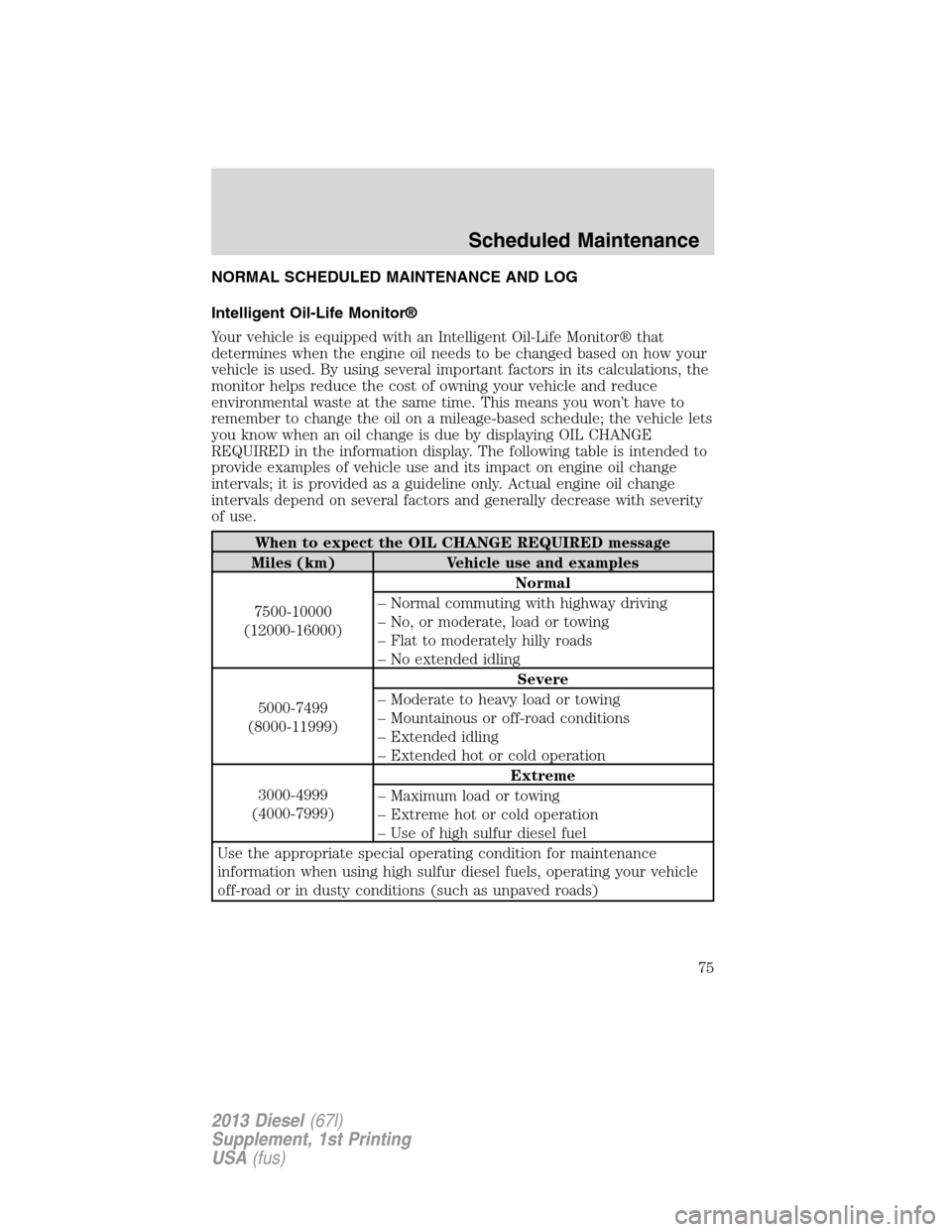 FORD SUPER DUTY 2013 3.G Diesel Supplement Manual NORMAL SCHEDULED MAINTENANCE AND LOG
Intelligent Oil-Life Monitor®
Your vehicle is equipped with an Intelligent Oil-Life Monitor® that
determines when the engine oil needs to be changed based on how