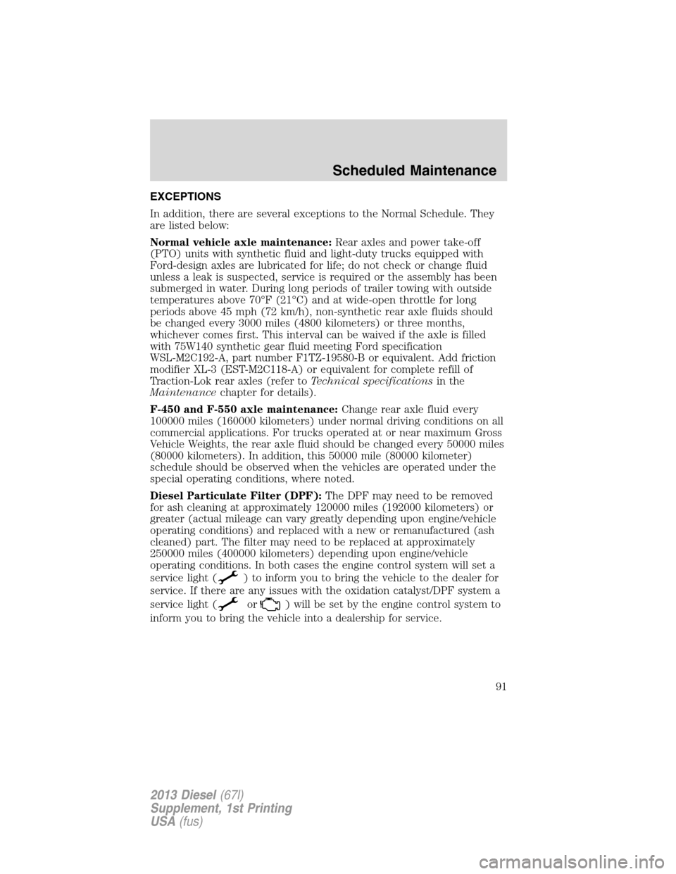 FORD SUPER DUTY 2013 3.G Diesel Supplement Manual EXCEPTIONS
In addition, there are several exceptions to the Normal Schedule. They
are listed below:
Normal vehicle axle maintenance:Rear axles and power take-off
(PTO) units with synthetic fluid and l