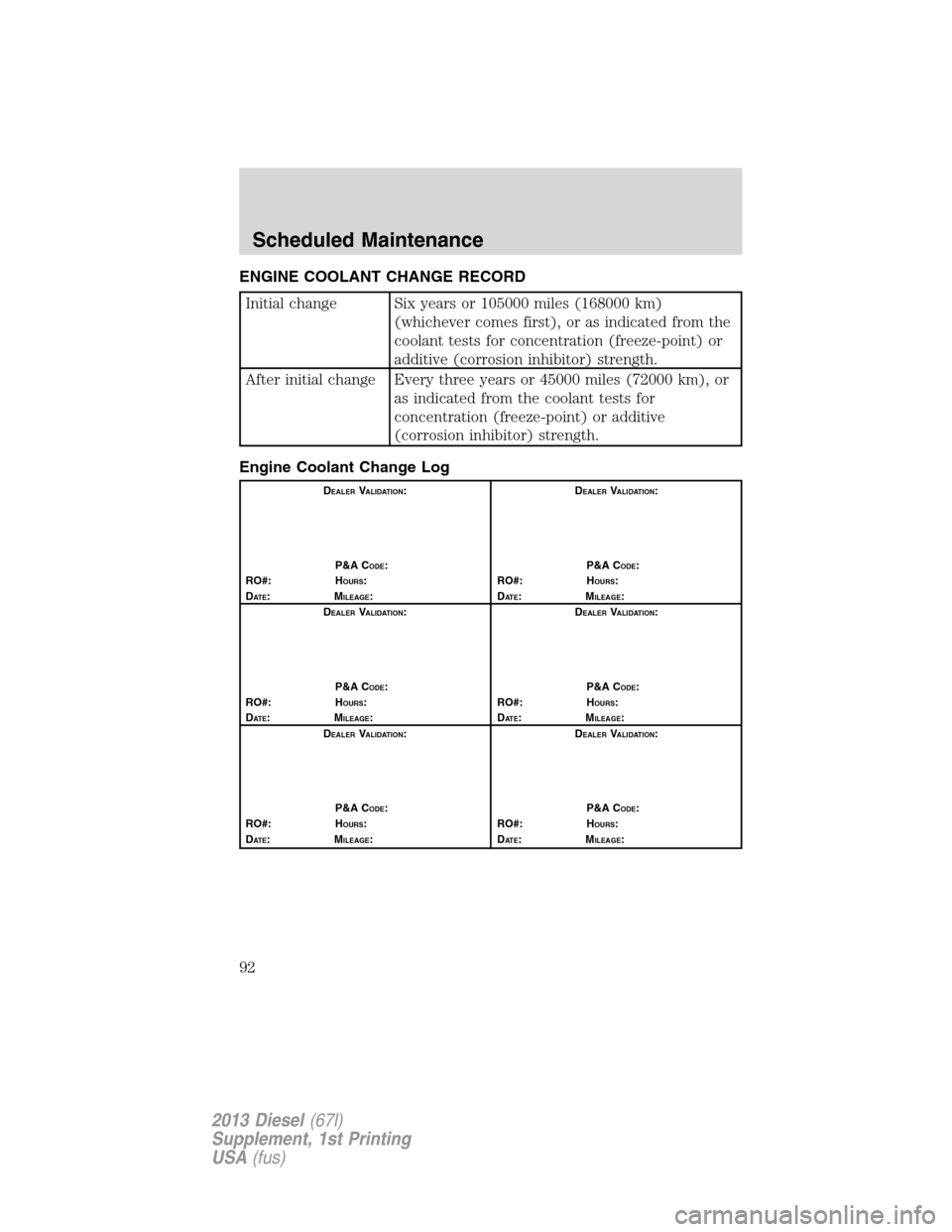FORD SUPER DUTY 2013 3.G Diesel Supplement Manual ENGINE COOLANT CHANGE RECORD
Initial change Six years or 105000 miles (168000 km)
(whichever comes first), or as indicated from the
coolant tests for concentration (freeze-point) or
additive (corrosio