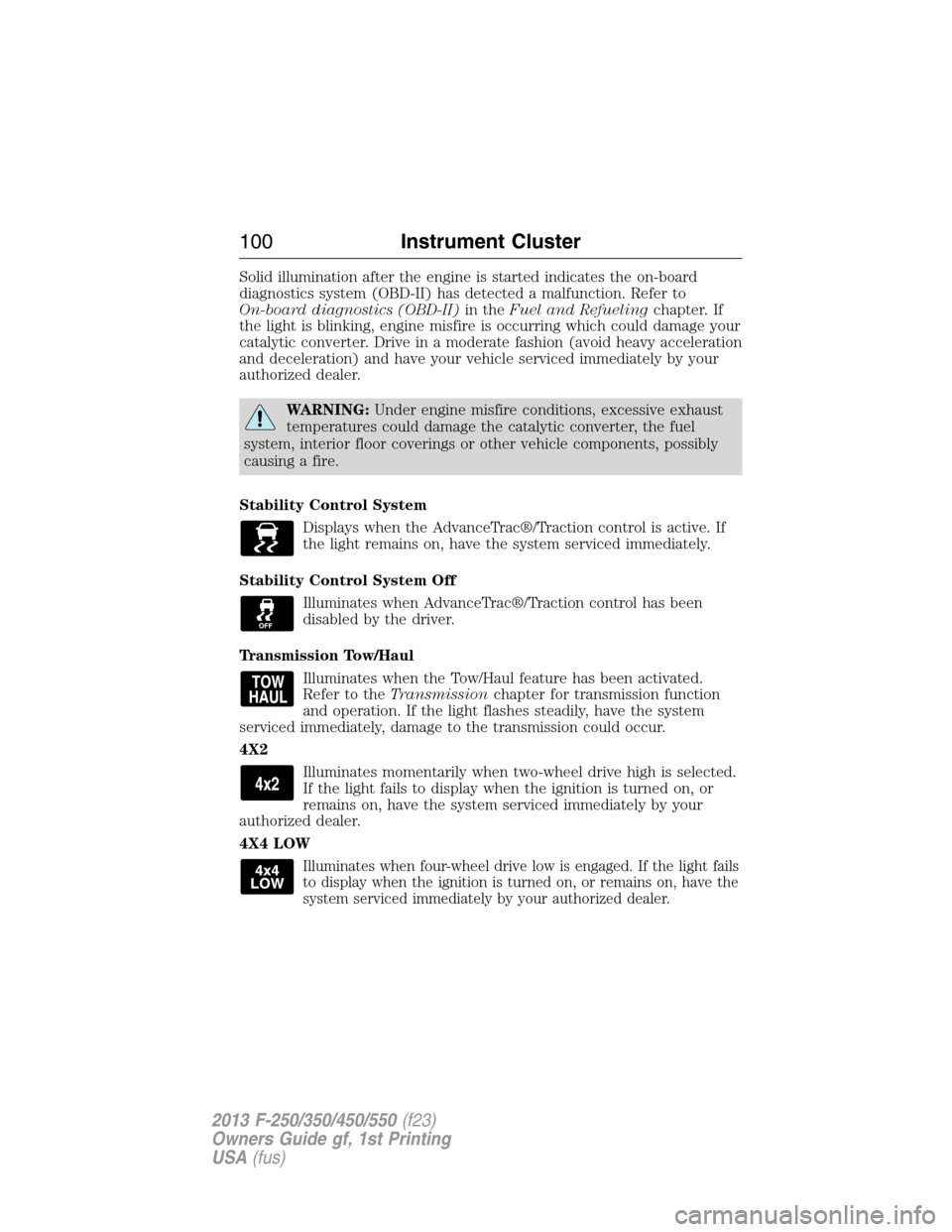 FORD SUPER DUTY 2013 3.G Owners Manual Solid illumination after the engine is started indicates the on-board
diagnostics system (OBD-II) has detected a malfunction. Refer to
On-board diagnostics (OBD-II)in theFuel and Refuelingchapter. If
