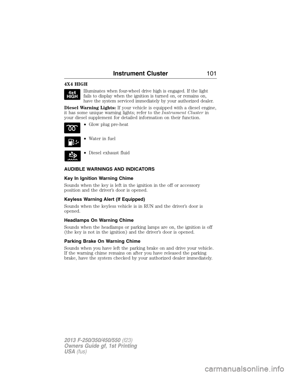 FORD SUPER DUTY 2013 3.G Owners Manual 4X4 HIGH
Illuminates when four-wheel drive high is engaged. If the light
fails to display when the ignition is turned on, or remains on,
have the system serviced immediately by your authorized dealer.