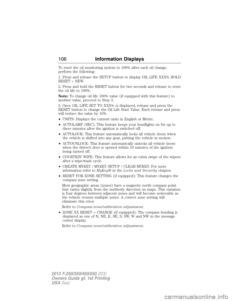 FORD SUPER DUTY 2013 3.G Owners Manual To reset the oil monitoring system to 100% after each oil change,
perform the following:
1. Press and release the SETUP button to display OIL LIFE XXX% HOLD
RESET = NEW.
2. Press and hold the RESET bu