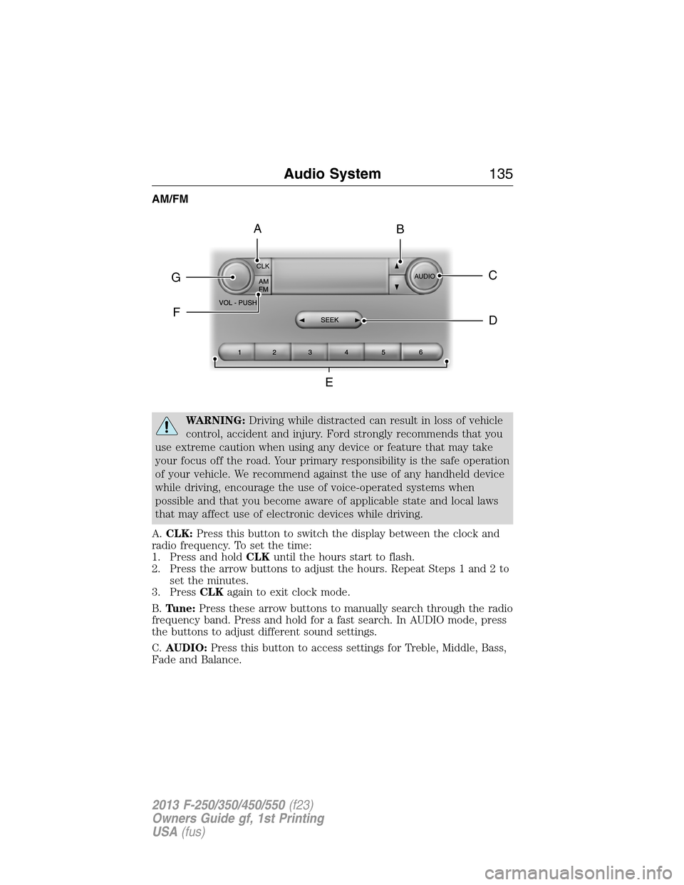 FORD SUPER DUTY 2013 3.G Owners Manual AM/FM
WARNING:Driving while distracted can result in loss of vehicle
control, accident and injury. Ford strongly recommends that you
use extreme caution when using any device or feature that may take
