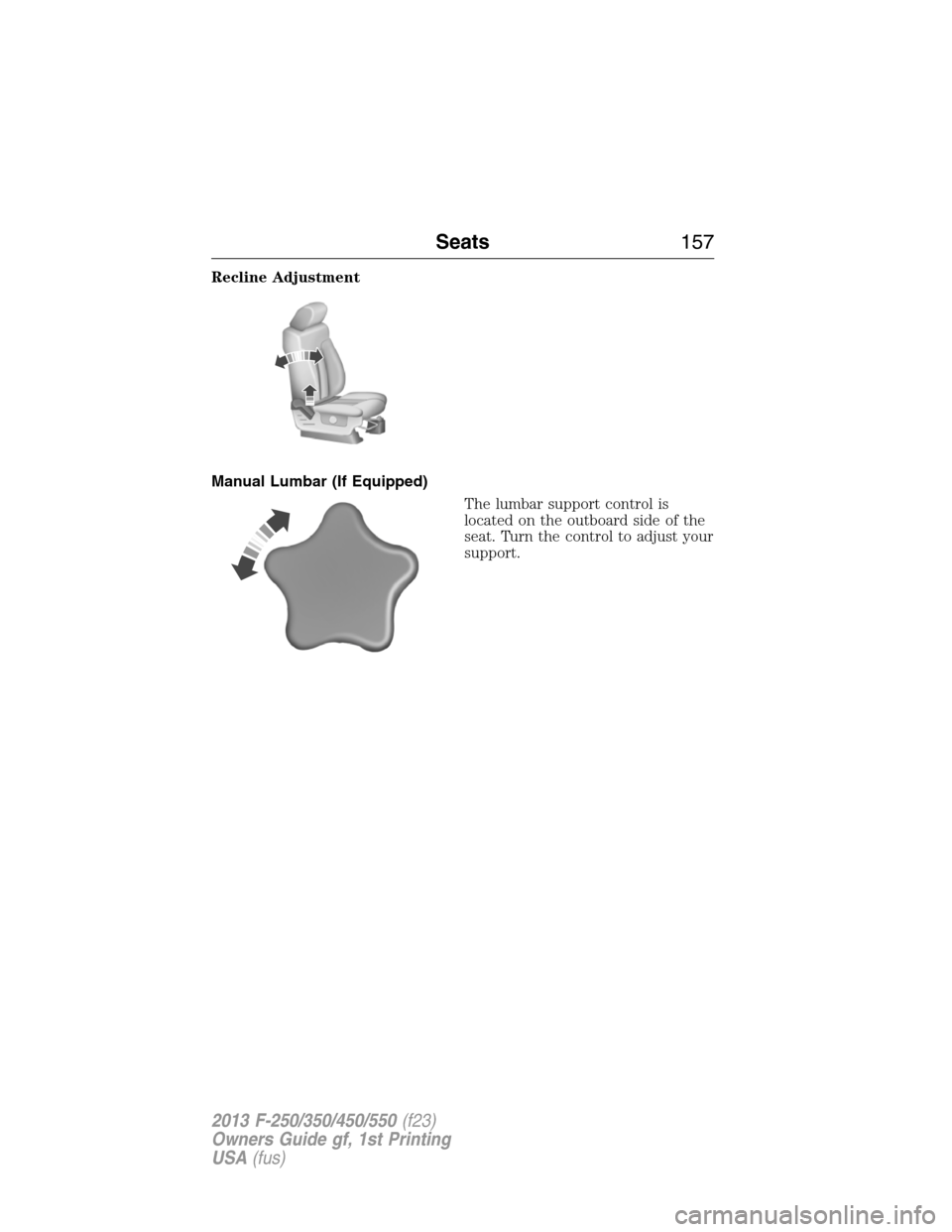 FORD SUPER DUTY 2013 3.G Owners Manual Recline Adjustment
Manual Lumbar (If Equipped)
The lumbar support control is
located on the outboard side of the
seat. Turn the control to adjust your
support.
Seats157
2013 F-250/350/450/550(f23)
Own