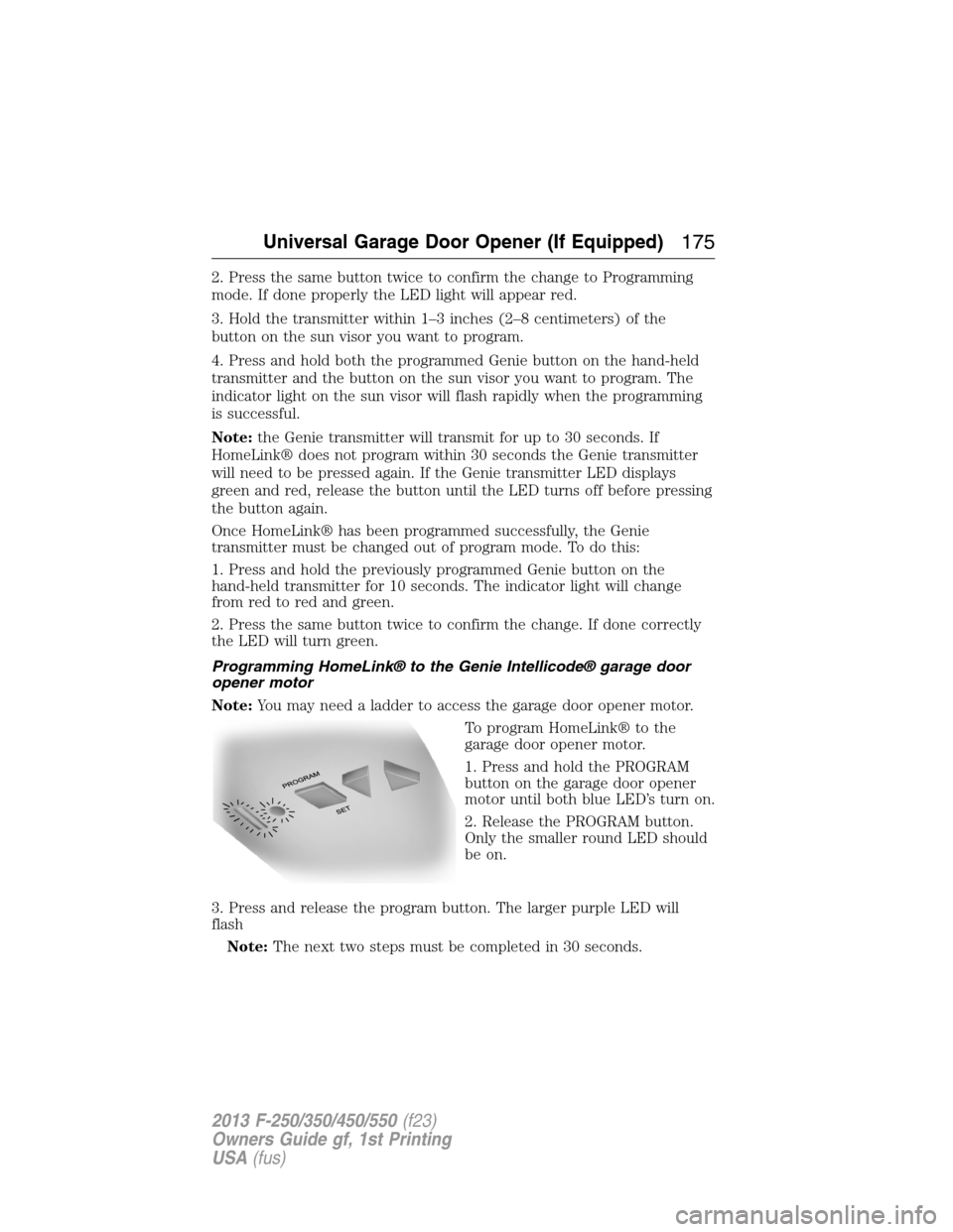 FORD SUPER DUTY 2013 3.G Owners Manual 2. Press the same button twice to confirm the change to Programming
mode. If done properly the LED light will appear red.
3. Hold the transmitter within 1–3 inches (2–8 centimeters) of the
button 