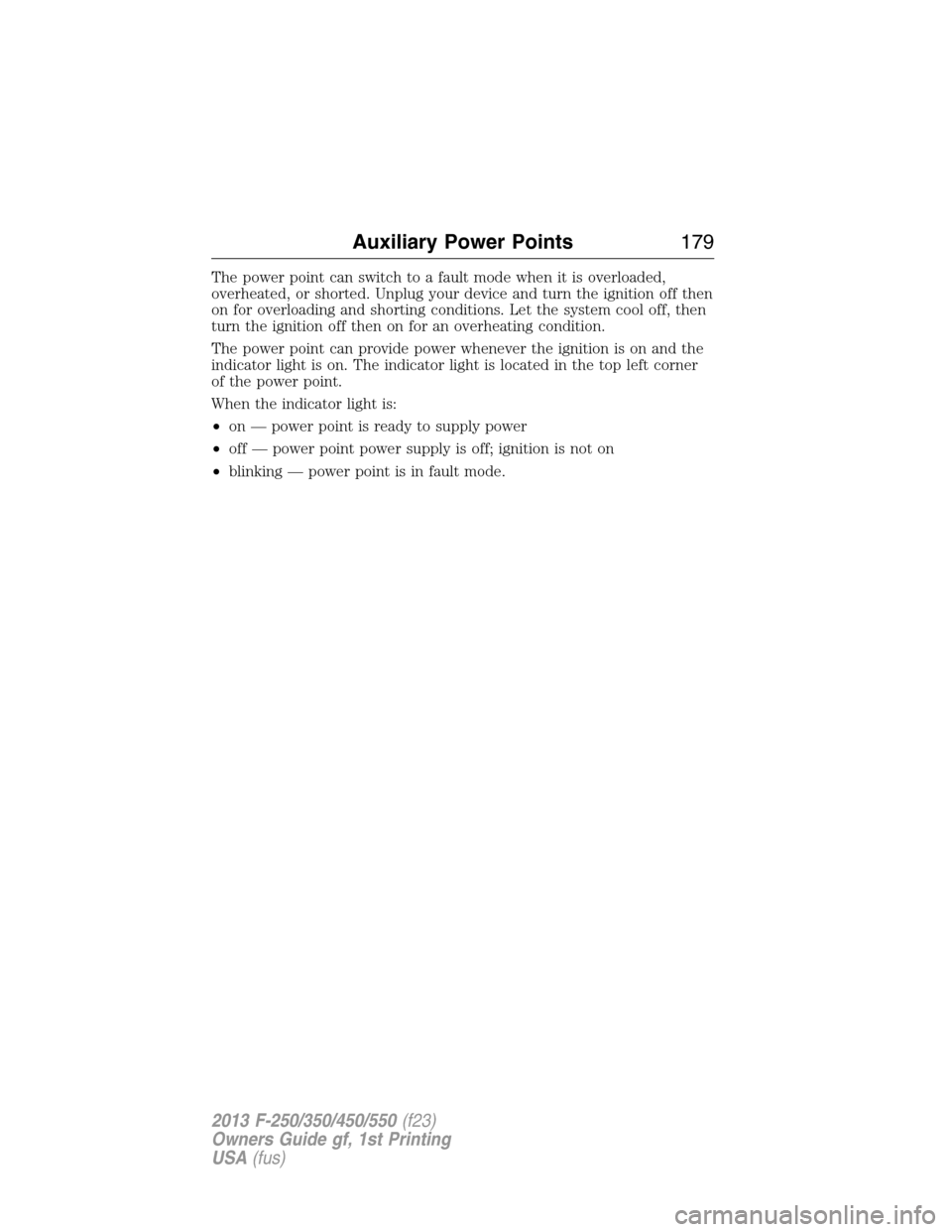 FORD SUPER DUTY 2013 3.G Owners Manual The power point can switch to a fault mode when it is overloaded,
overheated, or shorted. Unplug your device and turn the ignition off then
on for overloading and shorting conditions. Let the system c