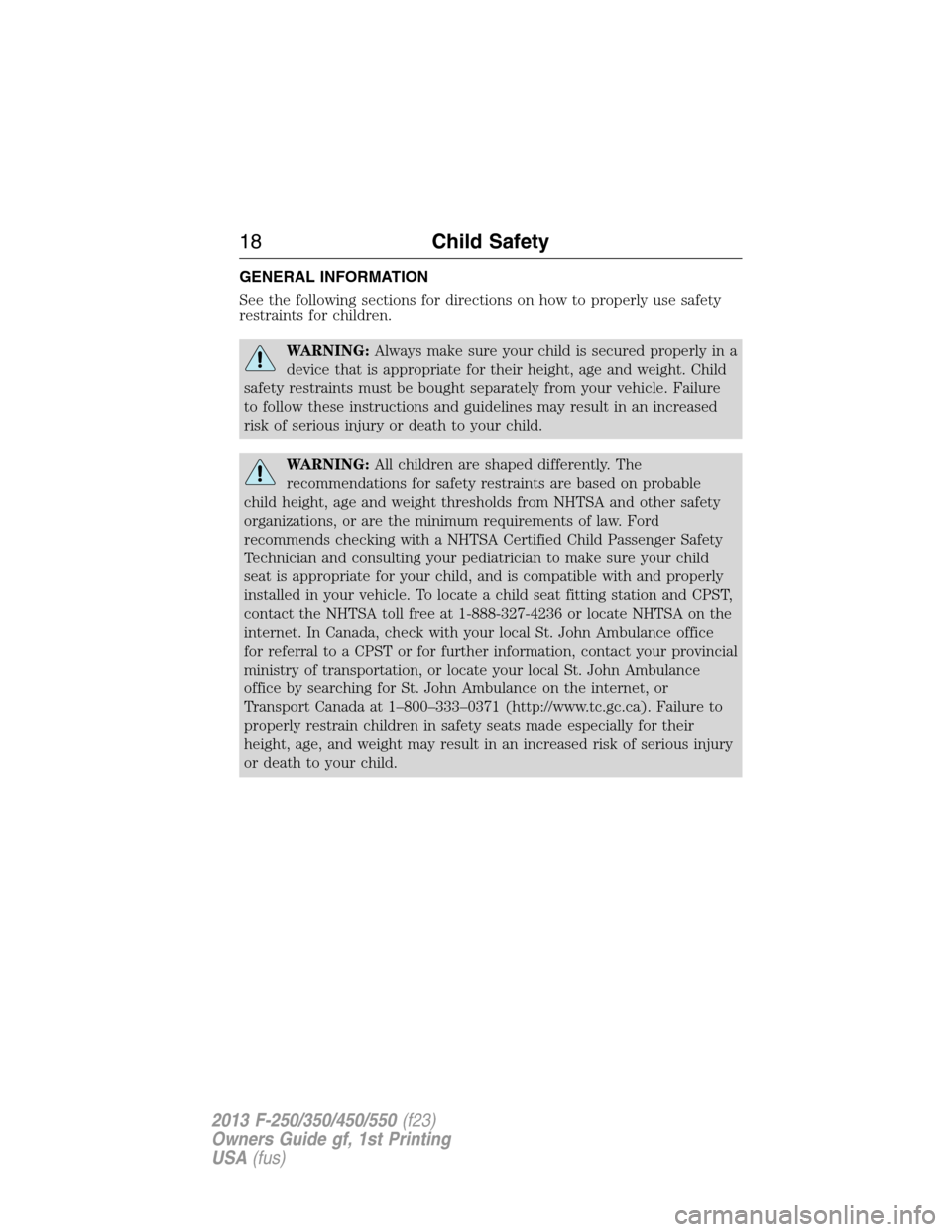 FORD SUPER DUTY 2013 3.G User Guide GENERAL INFORMATION
See the following sections for directions on how to properly use safety
restraints for children.
WARNING:Always make sure your child is secured properly in a
device that is appropr FORD SUPER DUTY 2013 3.G User Guide GENERAL INFORMATION
See the following sections for directions on how to properly use safety
restraints for children.
WARNING:Always make sure your child is secured properly in a
device that is appropr