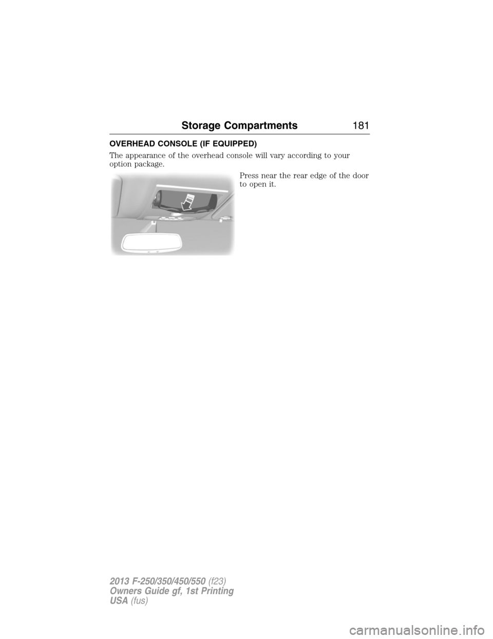 FORD SUPER DUTY 2013 3.G Owners Manual OVERHEAD CONSOLE (IF EQUIPPED)
The appearance of the overhead console will vary according to your
option package.
Press near the rear edge of the door
to open it.
Storage Compartments181
2013 F-250/35