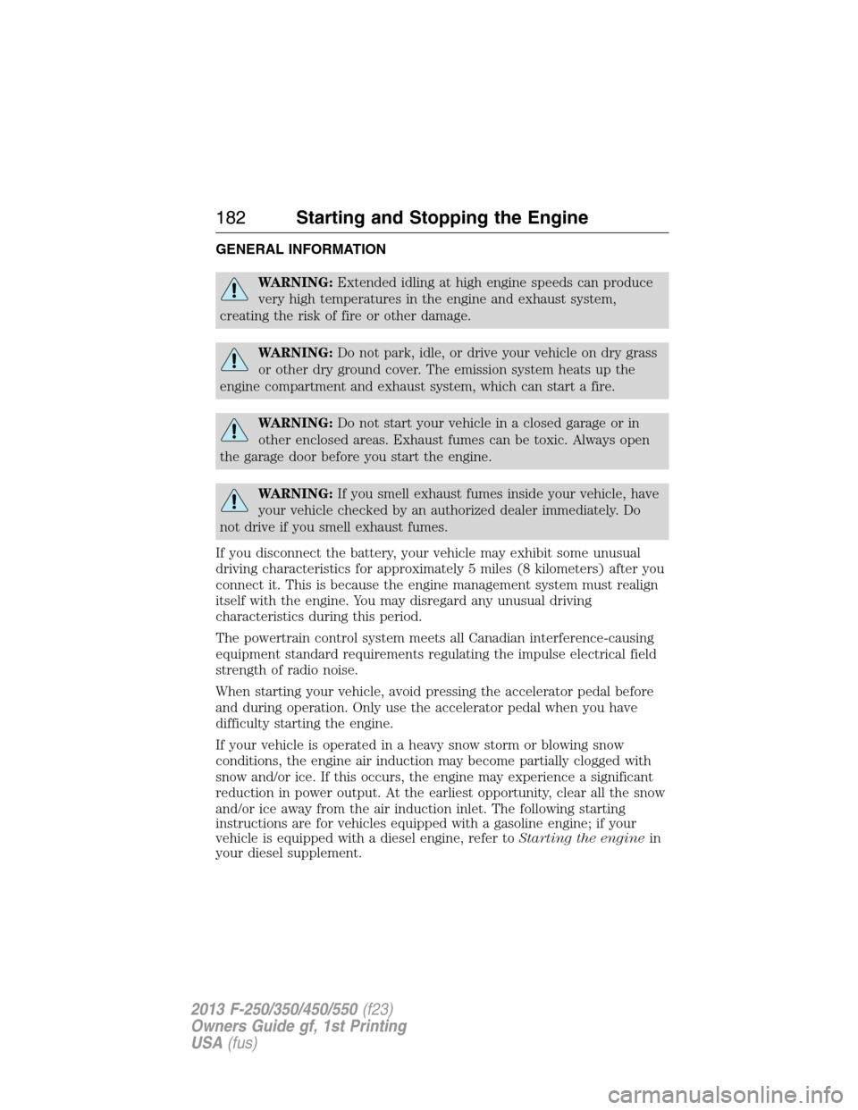 FORD SUPER DUTY 2013 3.G Owners Manual GENERAL INFORMATION
WARNING:Extended idling at high engine speeds can produce
very high temperatures in the engine and exhaust system,
creating the risk of fire or other damage.
WARNING:Do not park, i