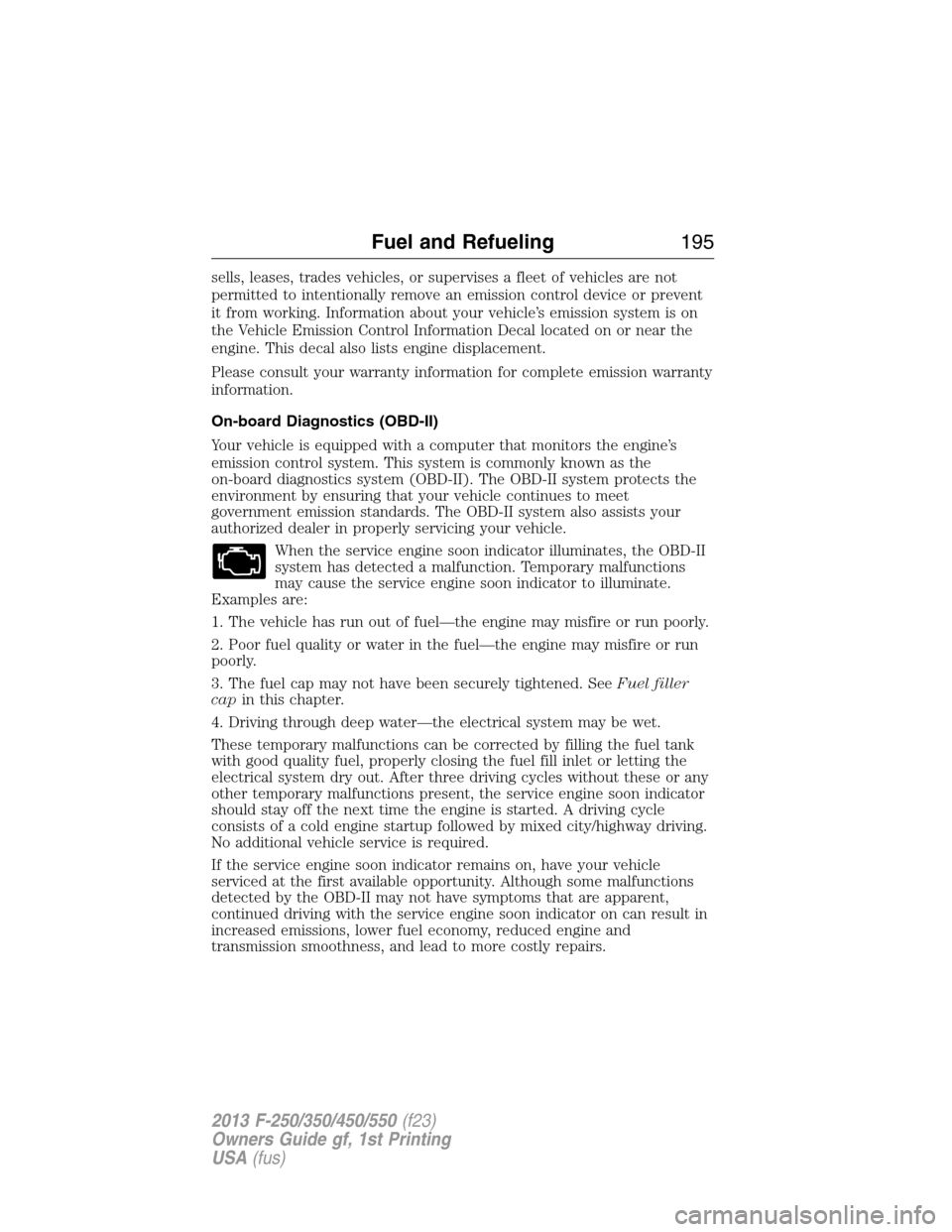 FORD SUPER DUTY 2013 3.G Owners Manual sells, leases, trades vehicles, or supervises a fleet of vehicles are not
permitted to intentionally remove an emission control device or prevent
it from working. Information about your vehicle’s em