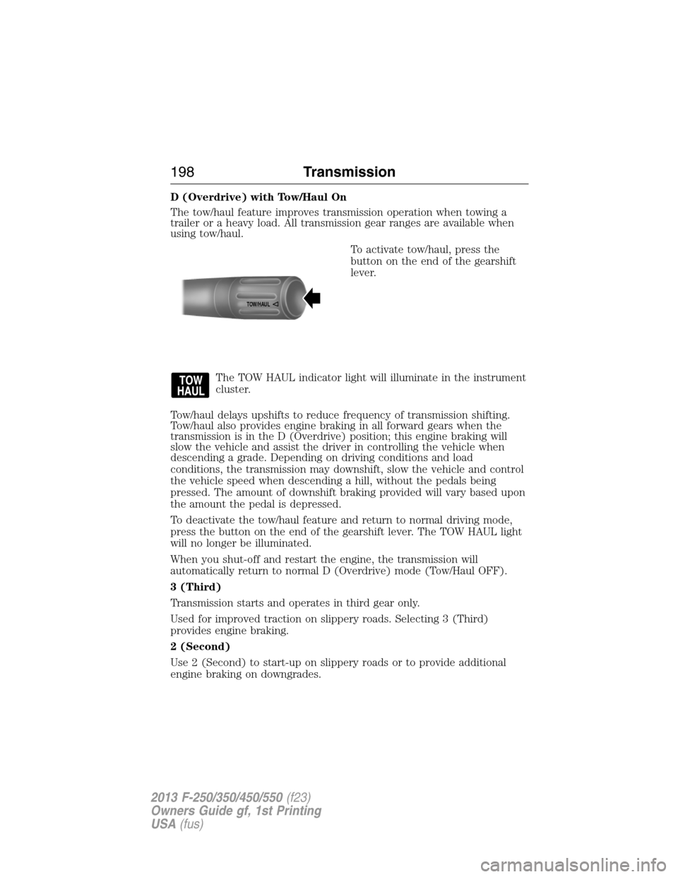 FORD SUPER DUTY 2013 3.G Owners Manual D (Overdrive) with Tow/Haul On
The tow/haul feature improves transmission operation when towing a
trailer or a heavy load. All transmission gear ranges are available when
using tow/haul.
To activate t